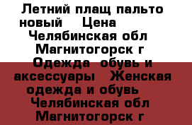 Летний плащ-пальто новый  › Цена ­ 3 000 - Челябинская обл., Магнитогорск г. Одежда, обувь и аксессуары » Женская одежда и обувь   . Челябинская обл.,Магнитогорск г.